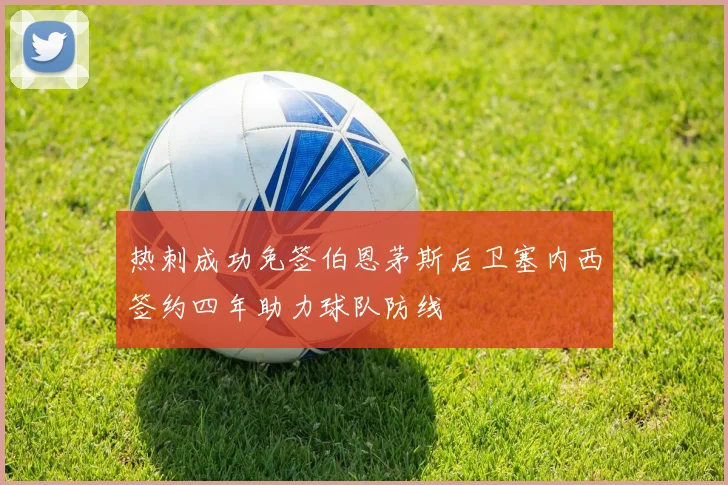 热刺成功免签伯恩茅斯后卫塞内西签约四年助力球队防线