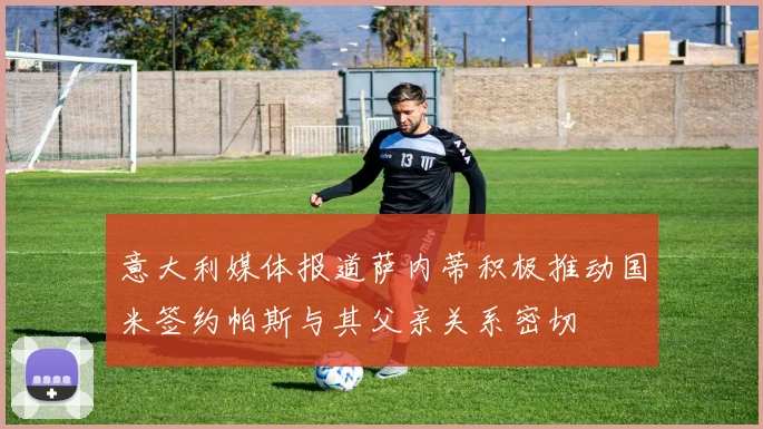 意大利媒体报道萨内蒂积极推动国米签约帕斯与其父亲关系密切