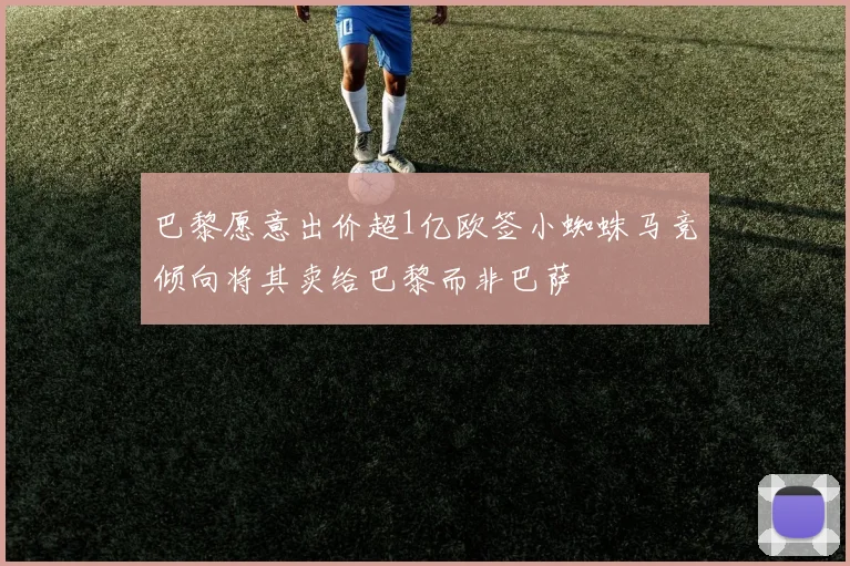 巴黎愿意出价超1亿欧签小蜘蛛马竞倾向将其卖给巴黎而非巴萨