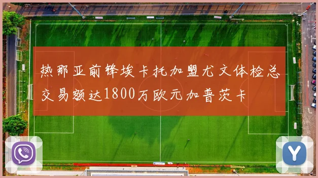 热那亚前锋埃卡托加盟尤文体检总交易额达1800万欧元加普茨卡