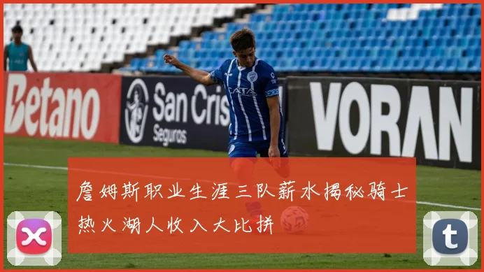 詹姆斯职业生涯三队薪水揭秘骑士热火湖人收入大比拼
